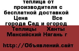 теплица от производителя с бесплатной доставкой › Цена ­ 11 450 - Все города Сад и огород » Теплицы   . Ханты-Мансийский,Нягань г.